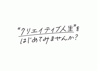 "クリエイティブ人生"をはじめてみませんか？